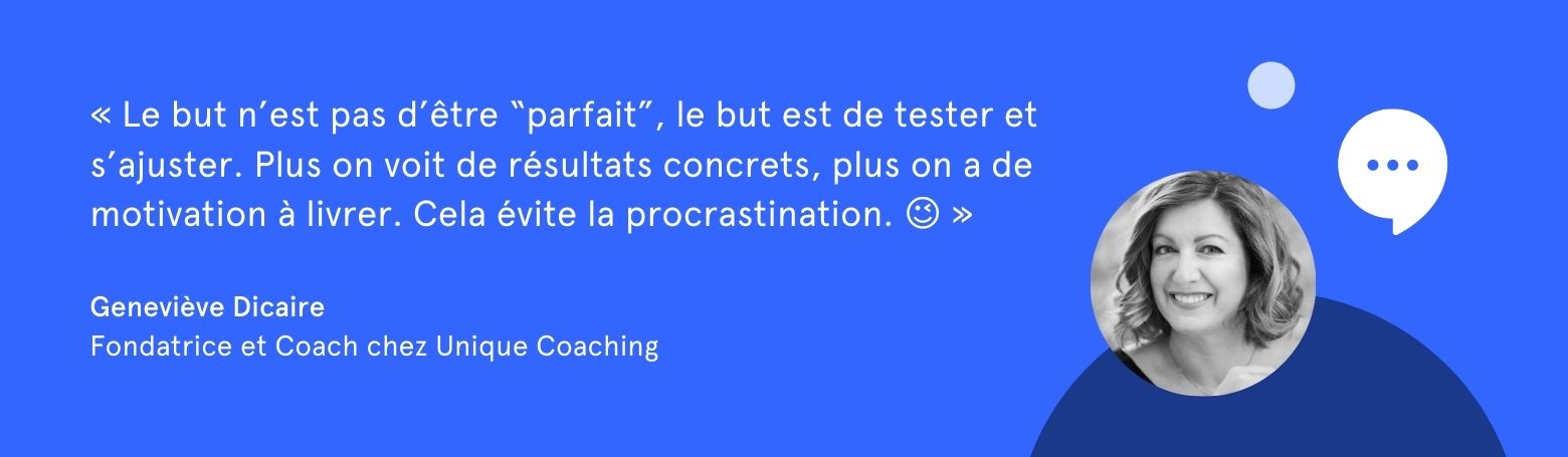 Citation de Genevière Dicaire: "Le but n'est pas d'être parfait, le but est de tester et s'ajuster. Plus on voit de résultats concrets, plus on a de motivation à livrer. Cela évite la procrastination."